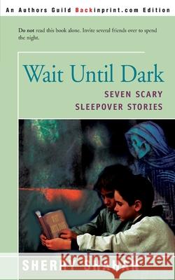 Wait Until Dark: Seven Scary Sleepover Stories Shahan, Sherry 9780595142392 Backinprint.com