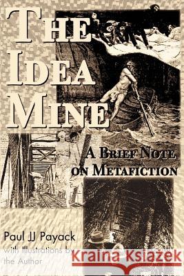 The Idea Mine: A Brief Note on Metafiction Payack, Paul J. J. 9780595142644 Authors Choice Press