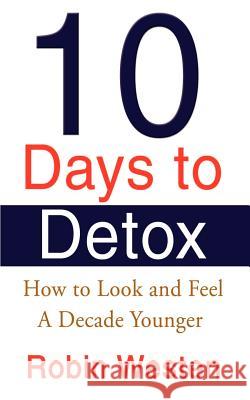 Ten Days to Detox: How to Look and Feel a Decade Younger Westen, Robin 9780595146222