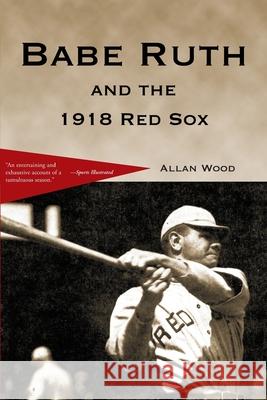 Babe Ruth and the 1918 Red Sox Allan Wood 9780595148264 Writers Club Press