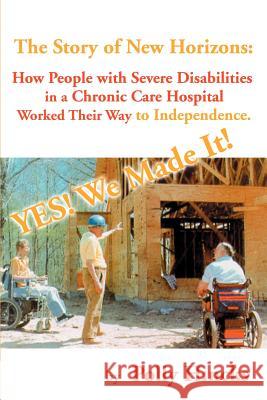 Yes! We Made It! The Story of New Horizons: How People with Severe Disabilities in a Chronic Care Hospital Worked Their Way to Independence Hincks, Polly 9780595153572 iUniverse