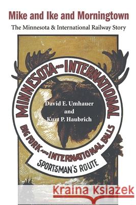Mike and Ike and Morningtown: The Minnesota & International Railway Story Umhauer, David E. 9780595155293 Writers Club Press