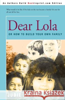 Dear Lola: Or How to Build Your Own Family Angell, Judie 9780595157952 Backinprint.com