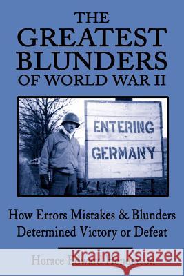 The Greatest Blunders of World War II: How Errors Mistakes & Blunders Determined Victory or Defeat Henderson, Horace Edward 9780595162673