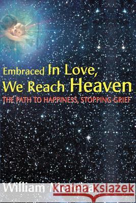 Embraced in Love, We Reach Heaven: The Path to Happiness, Stopping Grief Moreira, William 9780595162970 Writers Club Press