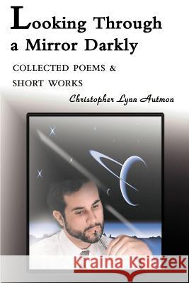 Looking Through a Mirror Darkly: Collected Poems & Short Works Autmon, Christopher Lynn 9780595167616 Writers Club Press