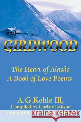 Girdwood: The Heart of Alaska. A Book of Love Poems Kehle, A. G., III 9780595168309 Writer's Showcase Press