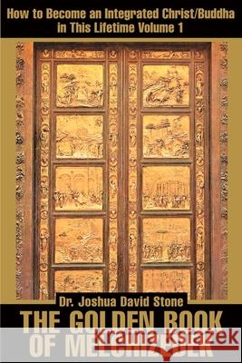 The Golden Book of Melchizedek: How to Become an Integrated Christ/Buddha in This Lifetime; Volume 1 Stone, Joshua David 9780595168682 Writers Club Press