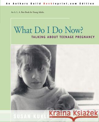 What Do I Do Now?: Talking about Teen Pregnancy Kuklin, Susan 9780595170791 Backinprint.com