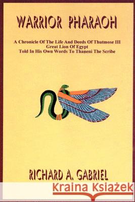 Warrior Pharaoh: A Chronicle of the Life and Deeds of Thutmose III, Great Lion of Egypt, Told in His Own Words to Thaneni the Scribe Gabriel, Richard A. 9780595173402 Authors Choice Press