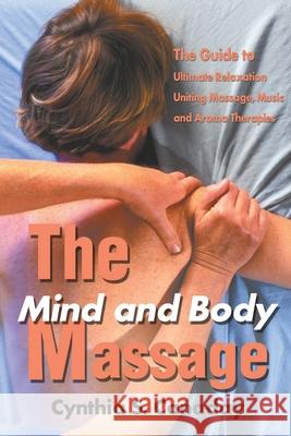 The Mind and Body Massage: The Guide to Ultimate Relaxation Uniting Massage, Music and Aroma Therapies Canaday, Cynthia S. 9780595176380 Writers Club Press
