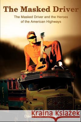 The Masked Driver: The Masked Driver and the Heroes of the American Highways Russell, David Allen 9780595177530 Writers Club Press