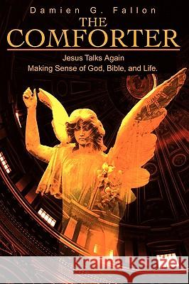 The Comforter: Jesus Talks Again Making Sense of God, Bible, and Life. Fallon, Damien G. 9780595182114 Writers Club Press