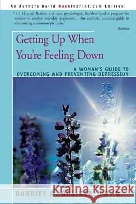 Getting Up When You're Feeling Down: A Woman's Guide to Overcoming and Preventing Depression Harriet B Braiker 9780595182725 iUniverse
