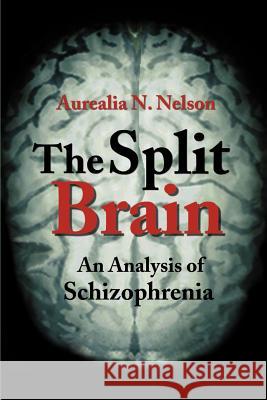 The Split Brain: An Analysis of Schizophrenia Nelson, Aurealia 9780595183142 Writers Club Press