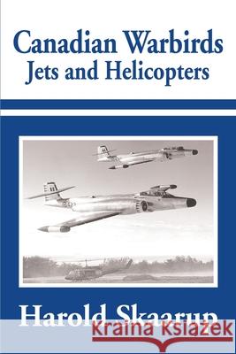 Canadian Warbirds Jets and Helicopters Harold A. Skaarup 9780595184224 Writers Club Press