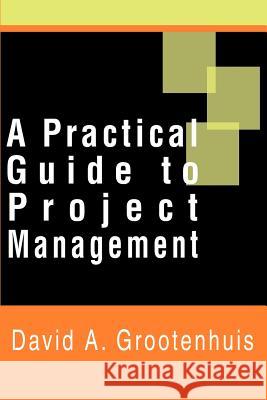 A Practical Guide to Project Management David A. Grootenhuis 9780595185214 Writers Club Press