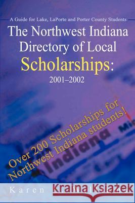The Northwest Indiana Directory of Local Scholarships: A Guide for Lake, LaPorte and Porter County Students Williams, Karen L. 9780595186075