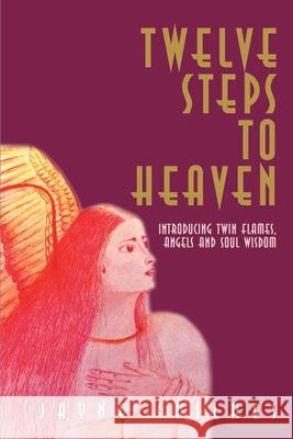 Twelve Steps to Heaven: Introducing: Twin Flames, Angels and Soul Wisdom Chilkes, Jayne 9780595186273 Writers Club Press
