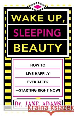 Wake Up, Sleeping Beauty: How to Live Happily Ever After--Starting Right Now Adams, Jane 9780595186921