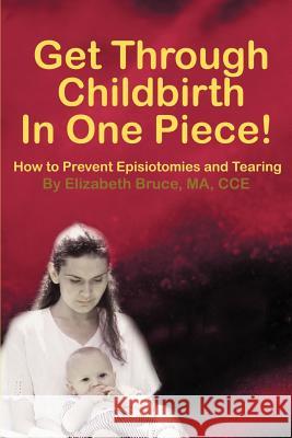 Get Through Childbirth in One Piece!: How to Prevent Episiotomies and Tearing Bruce, Elizabeth G. 9780595188680