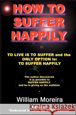 How to Suffer Happily William Moreira 9780595193127 Authors Choice Press