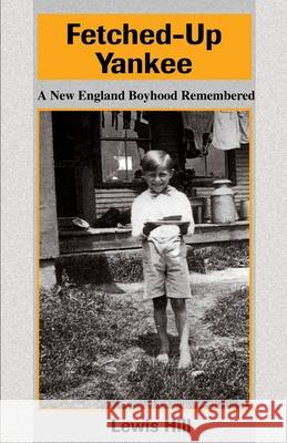 Fetched-Up Yankee: A New England Boyhood Remembered Hill, Lewis 9780595194001 Authors Choice Press