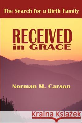 Received in Grace: The Search for a Birth Family Carson, Norman 9780595199730 Writers Club Press