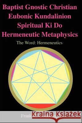 Baptist Gnostic Christian Eubonic Kundalinion Spiritual Ki Do Hermeneutic Metaphysics: The Word: Hermeneutics Volume 1, Issue 1 Conaway, Frank M., Jr. 9780595206780 Writers Club Press