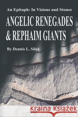 Angelic Renegades & Rephaim Giants: An Epitaph: in Visions and Stones Siluk, Dennis L. 9780595209866 Writer's Showcase Press