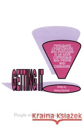 Getting It: Persuading Organizations and Individuals to Be More Comfortable with People with Disabilities Marshall, Melissa 9780595212538 People with Disabilities Press