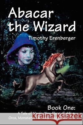 Abacar the Wizard: Book One: A Tale of Magic, War, Elves, Goblins, Orcs, Monsters, Fantasy, and Adventure Erenberger, Timothy D. 9780595212613 Writers Club Press