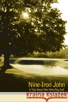 Nine-Iron John: A Tale About Men Who Play Golf Shapiro, Alan 9780595213375 Writers Club Press