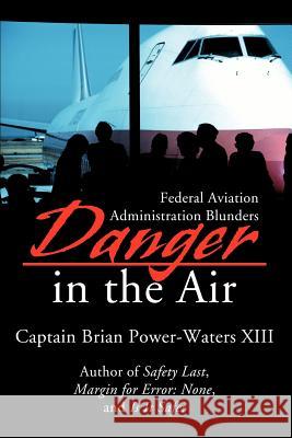 Danger in the Air: Federal Aviation Administration Blunders Power-Waters XIII, Brian 9780595217137 Writers Club Press