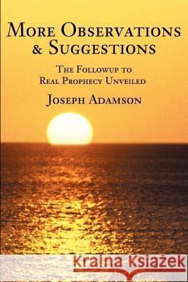 More Observations & Suggestions: The Followup to Real Prophecy Unveiled Adamson, Joseph J. 9780595218066 Writers Club Press