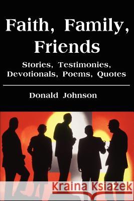 Faith, Family, Friends: Stories, Testimonies, Devotionals, Poems, Quotes Johnson, Donald 9780595218516