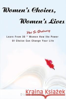 Women's Choices, Women's Lives: Learn From 30 not So Ordinary Women How the Power Of Choice Can Change Your Life Anselmo, Diane H. 9780595220861 Writer's Showcase Press
