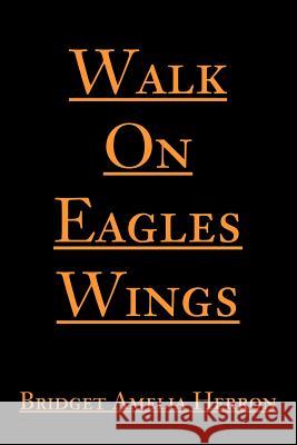 Walk On Eagles Wings Bridget A. Herron 9780595222049 Writers Club Press