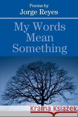 My Words Mean Something Jorge Reyes 9780595223114 Writers Club Press