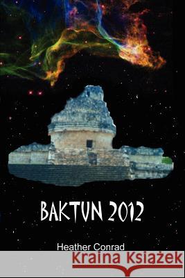 Baktun 2012 Heather Conrad 9780595225019 Writers Club Press