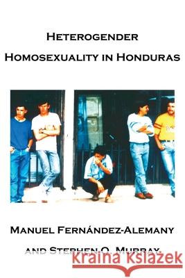 Heterogender Homosexuality in Honduras Stephen O. Murray 9780595226818