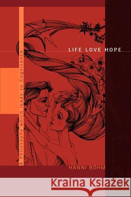 Life Love Hope: A Philosophy which leads to Cognizance Bohm, Hanni 9780595227198 Writers Club Press