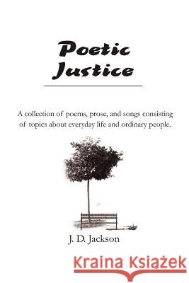 Poetic Justice: A collection of poems, prose, and songs consisting of topics about everyday life and ordinary people. Jackson, Jerry D. 9780595235087 Writers Club Press