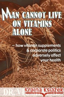 Man Cannot Live on Vitamins Alone: ¿ how vitamin supplements Shayne, Ph. D. Vic 9780595236541 Writers Club Press