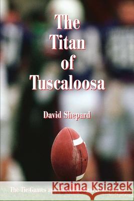 The Titan of Tuscaloosa: The Tie Games and Career of Paul Bear Bryant Shepard, David 9780595243259 Teacher's Choice Press