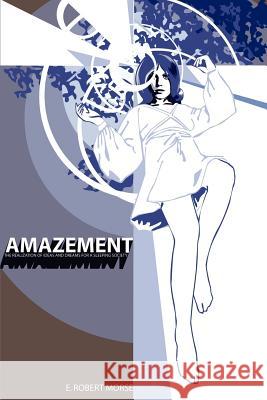 Amazement: The Realization of Ideas and Dreams for a Sleeping Society Morse, E. Robert 9780595244034
