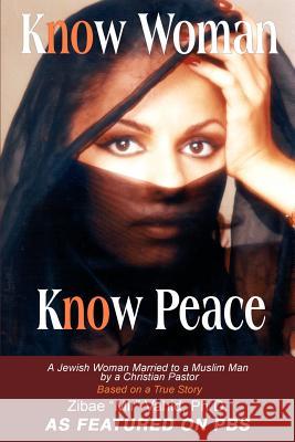 Know Woman Know Peace: A Jewish Woman Married to a Muslim Man by a Christian Pastor Vahid, Ph. D. Zibae Mir 9780595250721 Writers Club Press