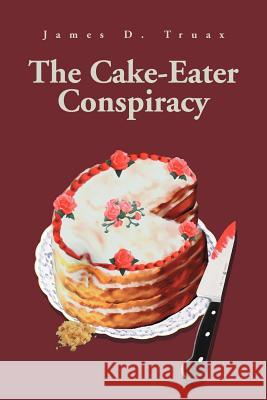The Cake-Eater Conspiracy James D. Truax 9780595254002 Writer's Showcase Press