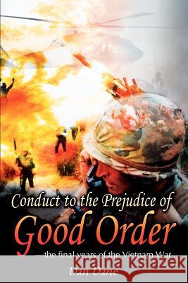 Conduct to the Prejudice of Good Order: the final years of the Vietnam War Dane, Dan 9780595258833 Writers Club Press