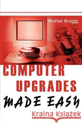 Computer Upgrades Made Easy Walter Bragg 9780595264834